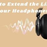 How to Extend the Life of Your Headphones: Essential Headphone Maintenance Tips