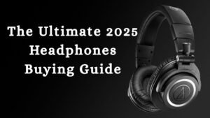 The Ultimate 2025 Headphones Buying Guide
