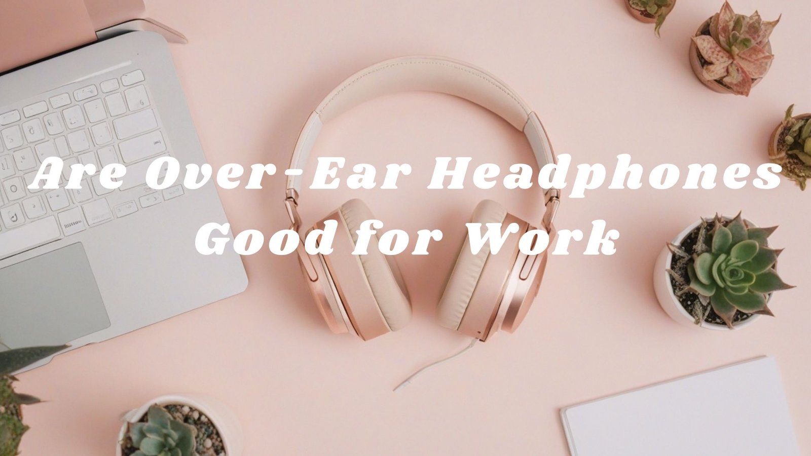 Are Over-Ear Headphones Good for Work